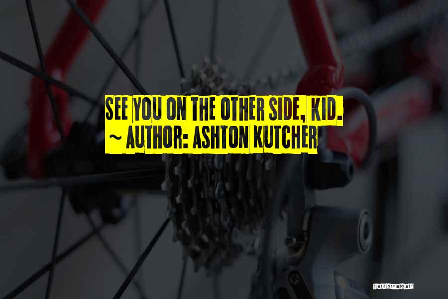 Ashton Kutcher Quotes: See You On The Other Side, Kid.