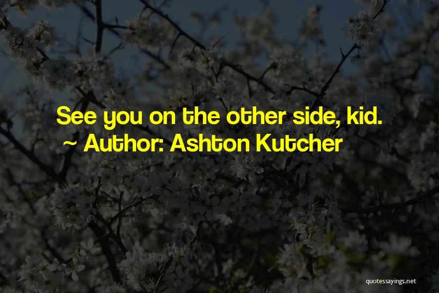 Ashton Kutcher Quotes: See You On The Other Side, Kid.