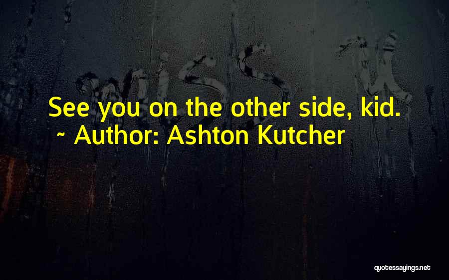 Ashton Kutcher Quotes: See You On The Other Side, Kid.