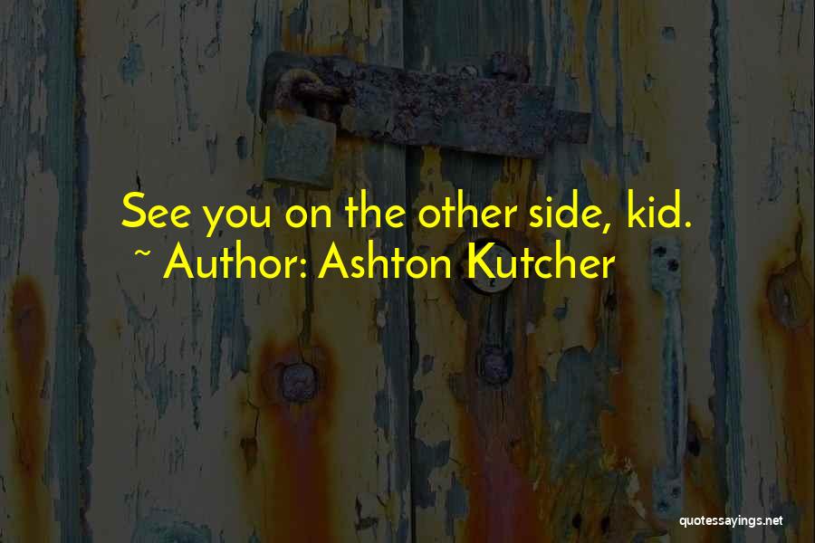 Ashton Kutcher Quotes: See You On The Other Side, Kid.