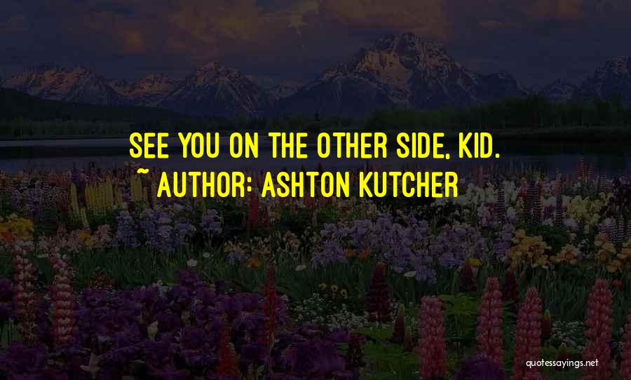 Ashton Kutcher Quotes: See You On The Other Side, Kid.