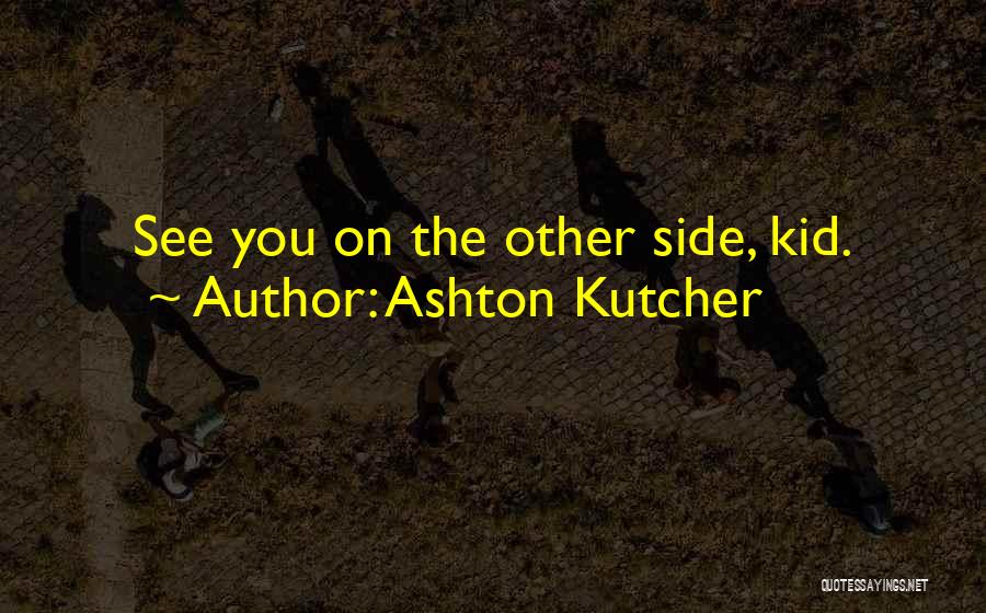 Ashton Kutcher Quotes: See You On The Other Side, Kid.