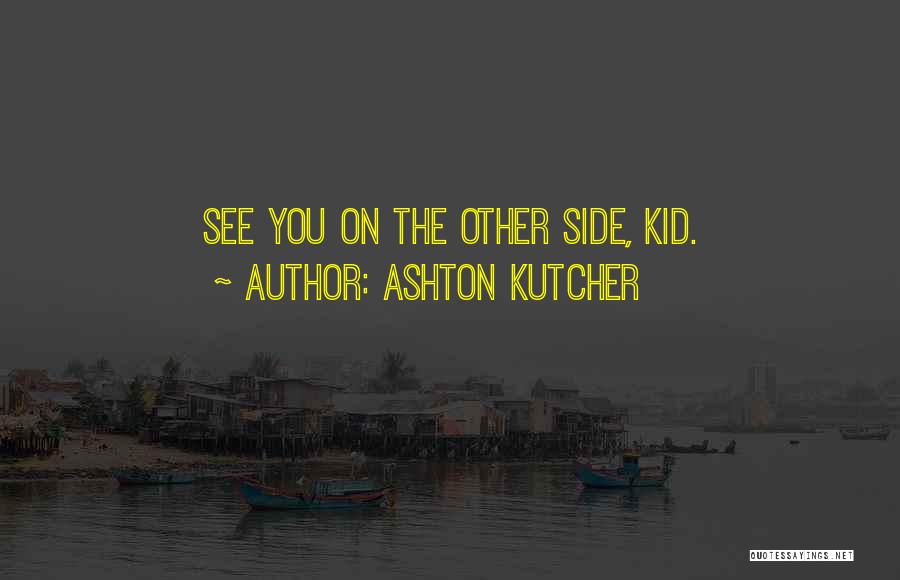 Ashton Kutcher Quotes: See You On The Other Side, Kid.