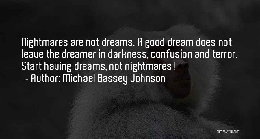 Michael Bassey Johnson Quotes: Nightmares Are Not Dreams. A Good Dream Does Not Leave The Dreamer In Darkness, Confusion And Terror. Start Having Dreams,