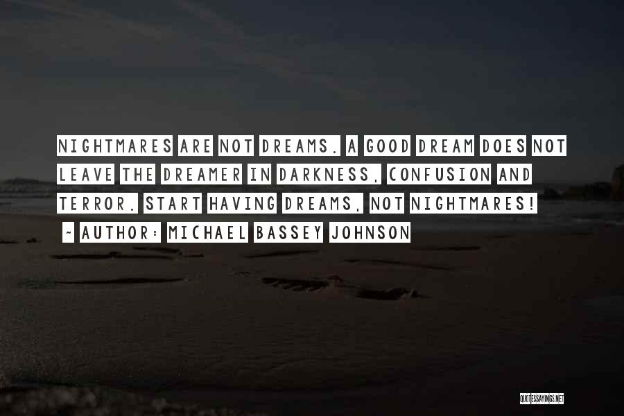 Michael Bassey Johnson Quotes: Nightmares Are Not Dreams. A Good Dream Does Not Leave The Dreamer In Darkness, Confusion And Terror. Start Having Dreams,