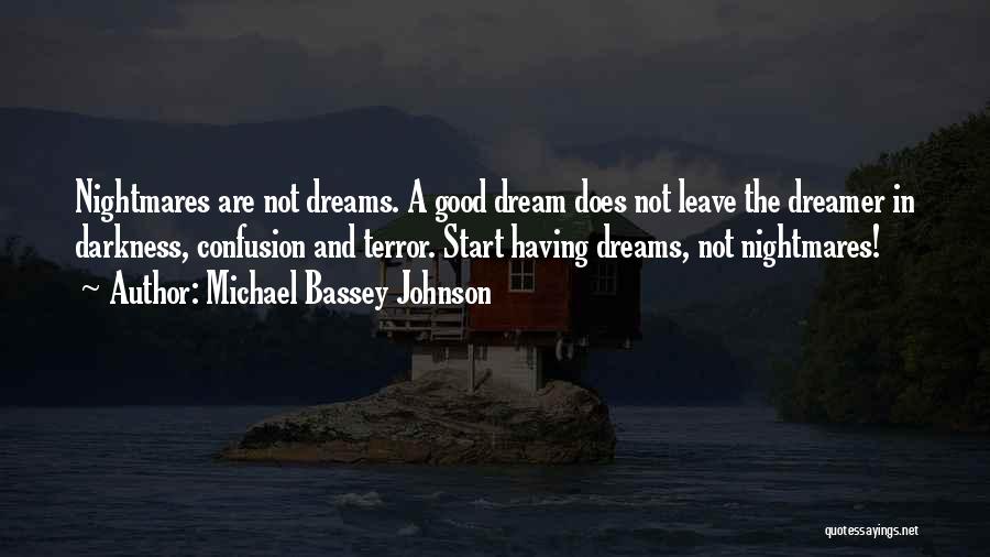 Michael Bassey Johnson Quotes: Nightmares Are Not Dreams. A Good Dream Does Not Leave The Dreamer In Darkness, Confusion And Terror. Start Having Dreams,