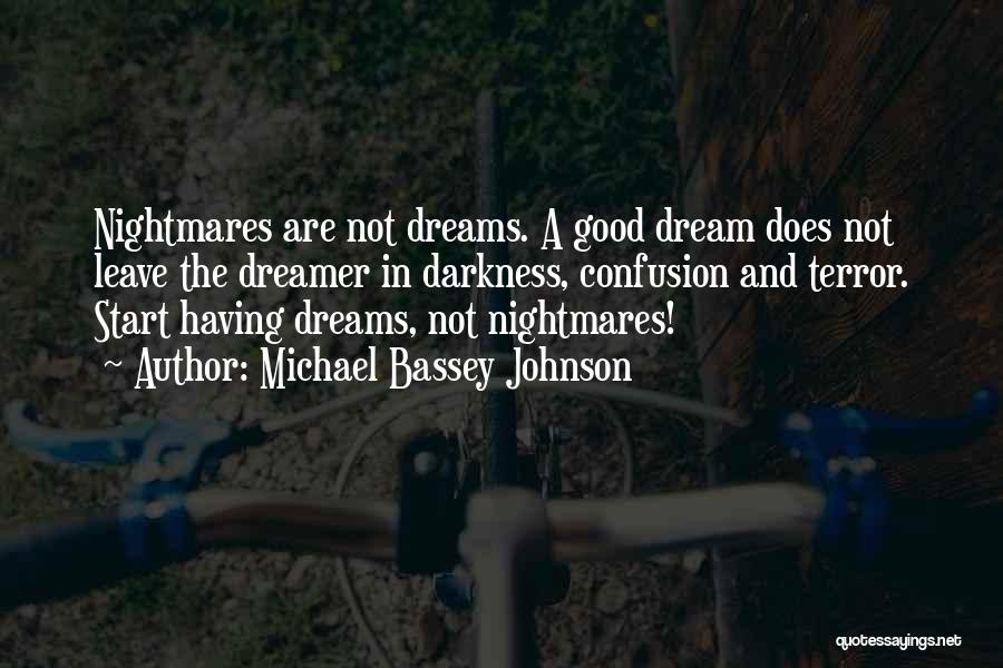 Michael Bassey Johnson Quotes: Nightmares Are Not Dreams. A Good Dream Does Not Leave The Dreamer In Darkness, Confusion And Terror. Start Having Dreams,
