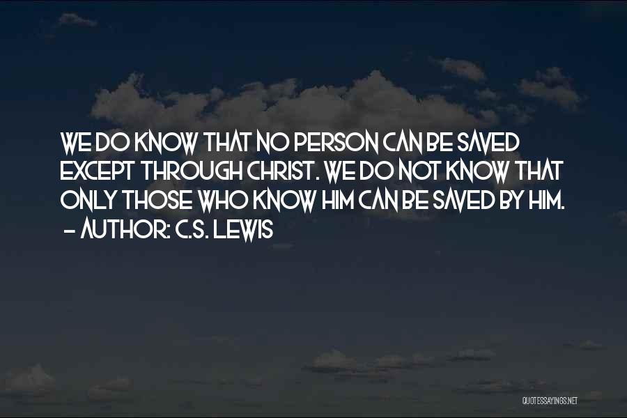 C.S. Lewis Quotes: We Do Know That No Person Can Be Saved Except Through Christ. We Do Not Know That Only Those Who