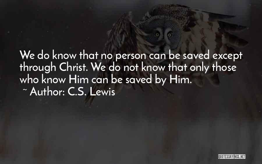 C.S. Lewis Quotes: We Do Know That No Person Can Be Saved Except Through Christ. We Do Not Know That Only Those Who