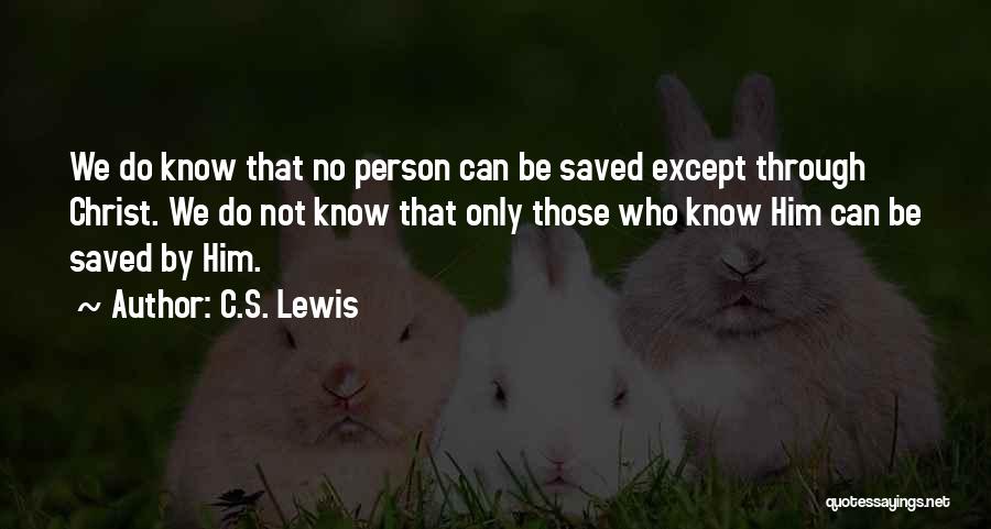 C.S. Lewis Quotes: We Do Know That No Person Can Be Saved Except Through Christ. We Do Not Know That Only Those Who