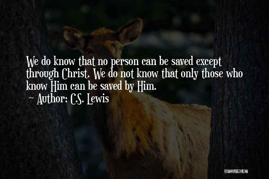 C.S. Lewis Quotes: We Do Know That No Person Can Be Saved Except Through Christ. We Do Not Know That Only Those Who