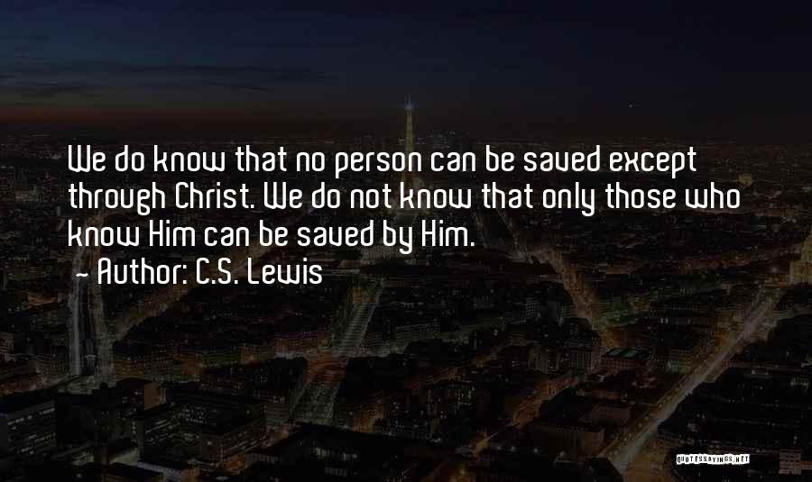 C.S. Lewis Quotes: We Do Know That No Person Can Be Saved Except Through Christ. We Do Not Know That Only Those Who