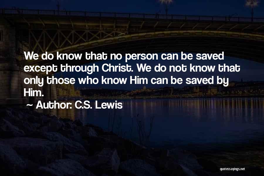 C.S. Lewis Quotes: We Do Know That No Person Can Be Saved Except Through Christ. We Do Not Know That Only Those Who