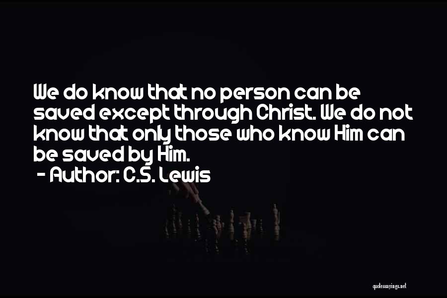 C.S. Lewis Quotes: We Do Know That No Person Can Be Saved Except Through Christ. We Do Not Know That Only Those Who