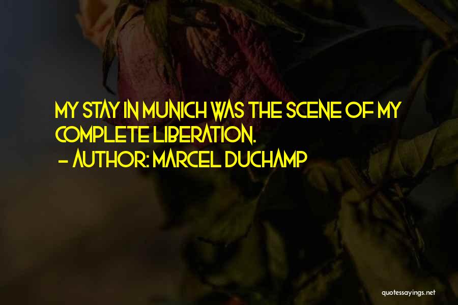 Marcel Duchamp Quotes: My Stay In Munich Was The Scene Of My Complete Liberation.