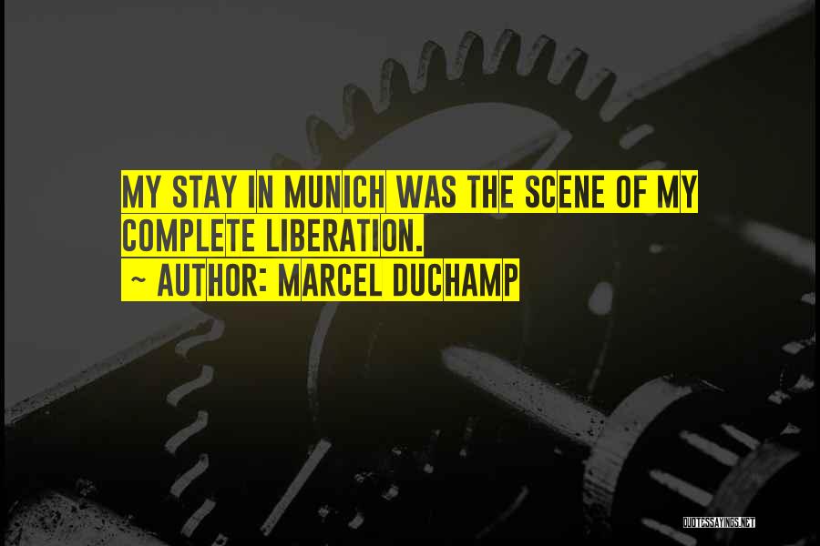 Marcel Duchamp Quotes: My Stay In Munich Was The Scene Of My Complete Liberation.