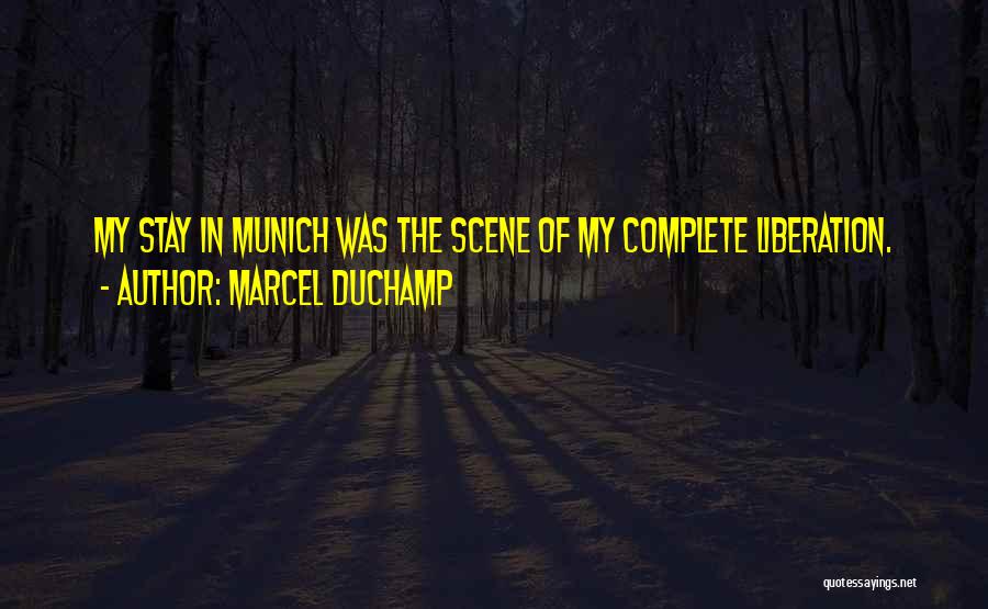 Marcel Duchamp Quotes: My Stay In Munich Was The Scene Of My Complete Liberation.
