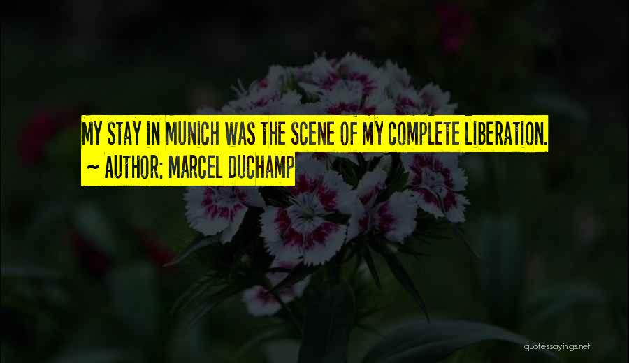 Marcel Duchamp Quotes: My Stay In Munich Was The Scene Of My Complete Liberation.