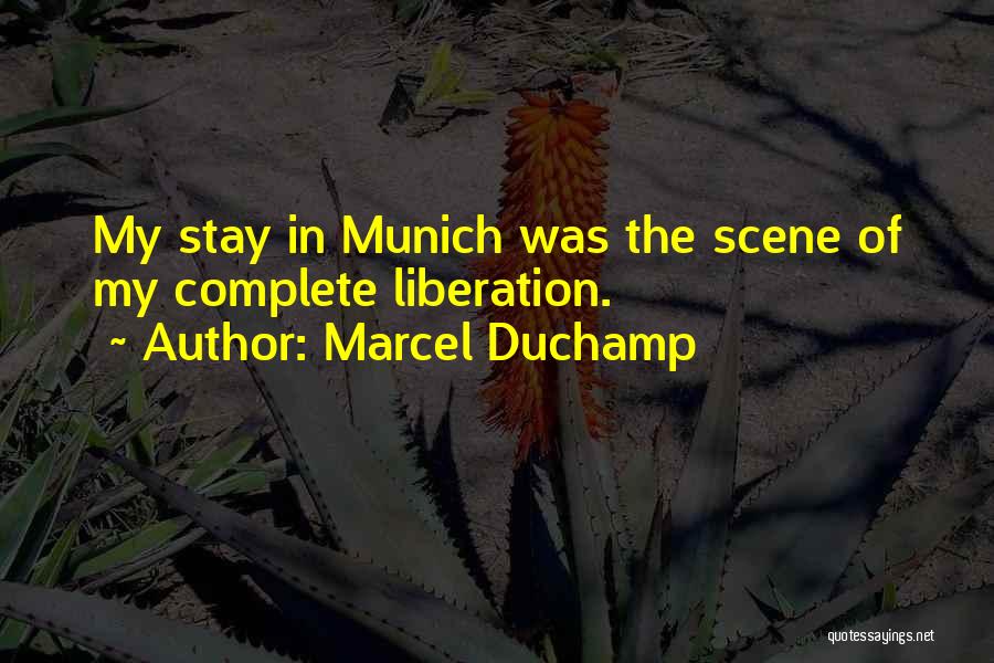 Marcel Duchamp Quotes: My Stay In Munich Was The Scene Of My Complete Liberation.