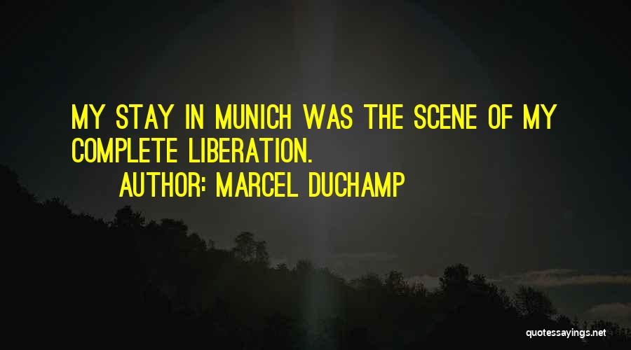 Marcel Duchamp Quotes: My Stay In Munich Was The Scene Of My Complete Liberation.