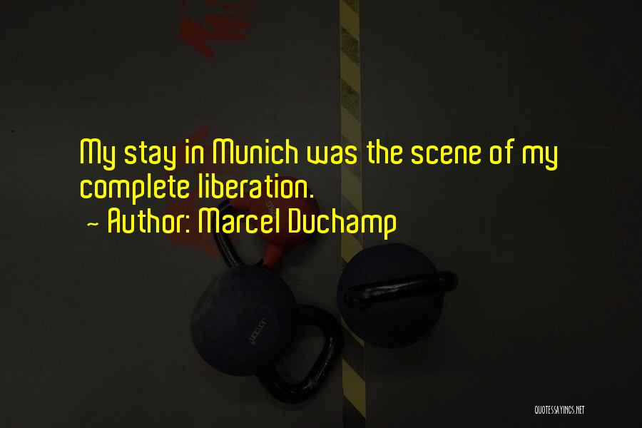 Marcel Duchamp Quotes: My Stay In Munich Was The Scene Of My Complete Liberation.
