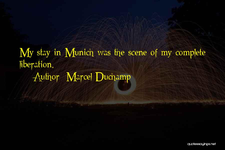 Marcel Duchamp Quotes: My Stay In Munich Was The Scene Of My Complete Liberation.
