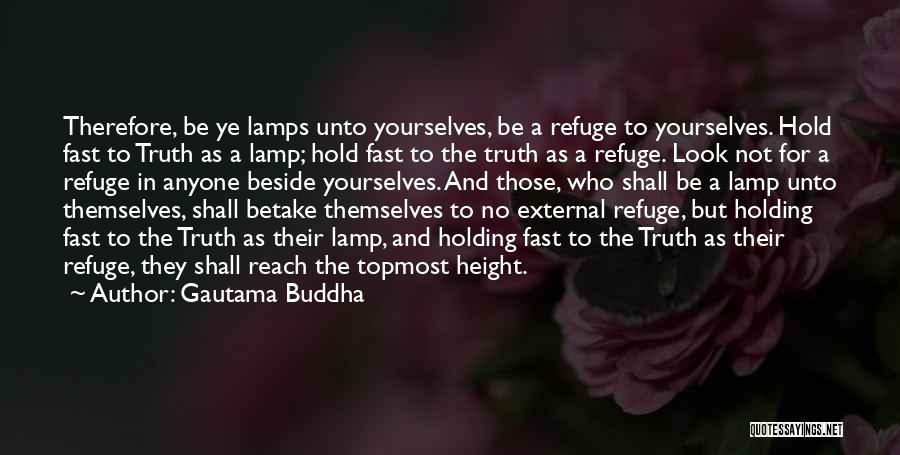 Gautama Buddha Quotes: Therefore, Be Ye Lamps Unto Yourselves, Be A Refuge To Yourselves. Hold Fast To Truth As A Lamp; Hold Fast