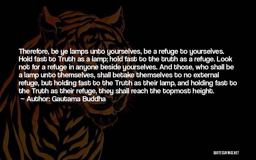 Gautama Buddha Quotes: Therefore, Be Ye Lamps Unto Yourselves, Be A Refuge To Yourselves. Hold Fast To Truth As A Lamp; Hold Fast