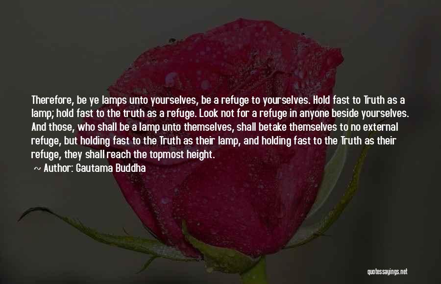 Gautama Buddha Quotes: Therefore, Be Ye Lamps Unto Yourselves, Be A Refuge To Yourselves. Hold Fast To Truth As A Lamp; Hold Fast