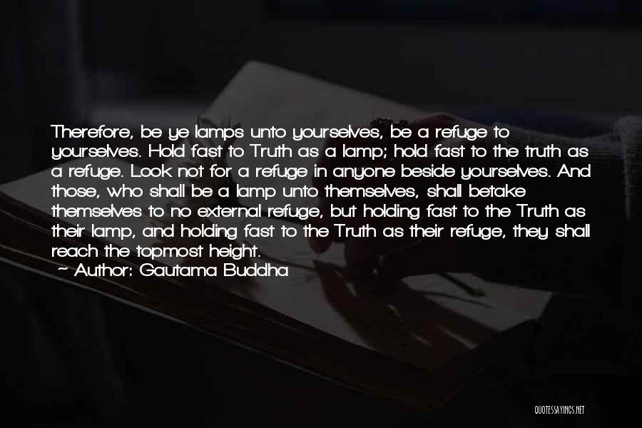 Gautama Buddha Quotes: Therefore, Be Ye Lamps Unto Yourselves, Be A Refuge To Yourselves. Hold Fast To Truth As A Lamp; Hold Fast