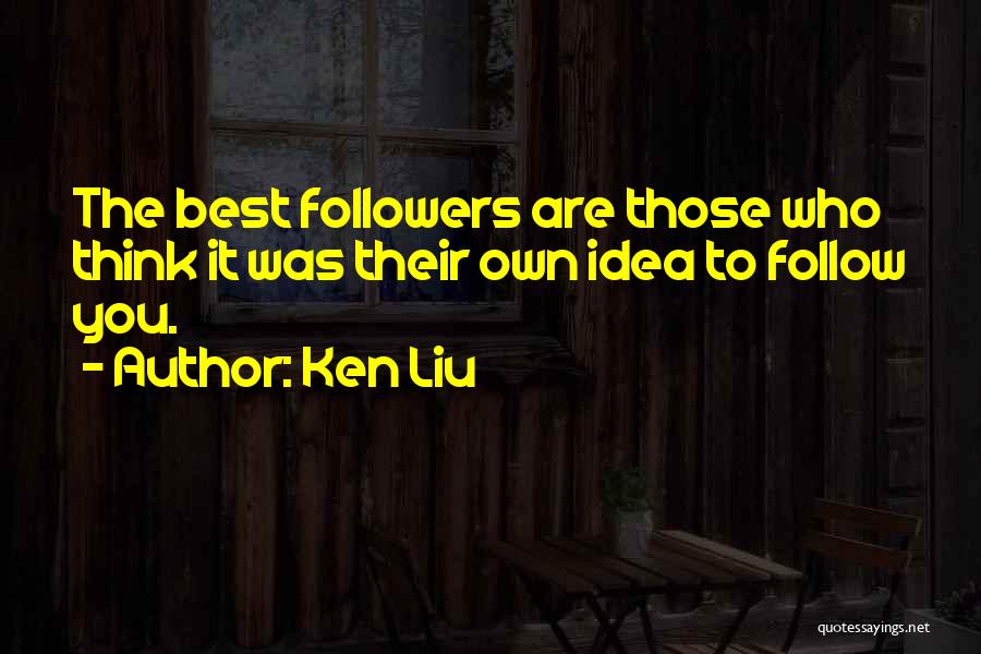Ken Liu Quotes: The Best Followers Are Those Who Think It Was Their Own Idea To Follow You.