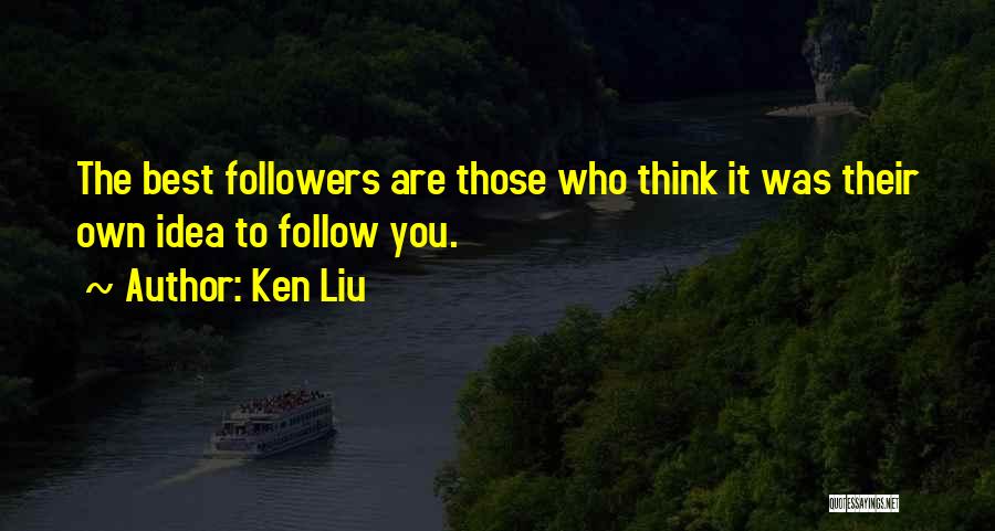 Ken Liu Quotes: The Best Followers Are Those Who Think It Was Their Own Idea To Follow You.