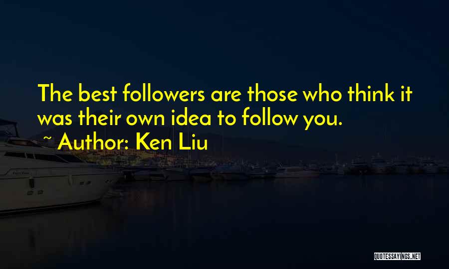 Ken Liu Quotes: The Best Followers Are Those Who Think It Was Their Own Idea To Follow You.