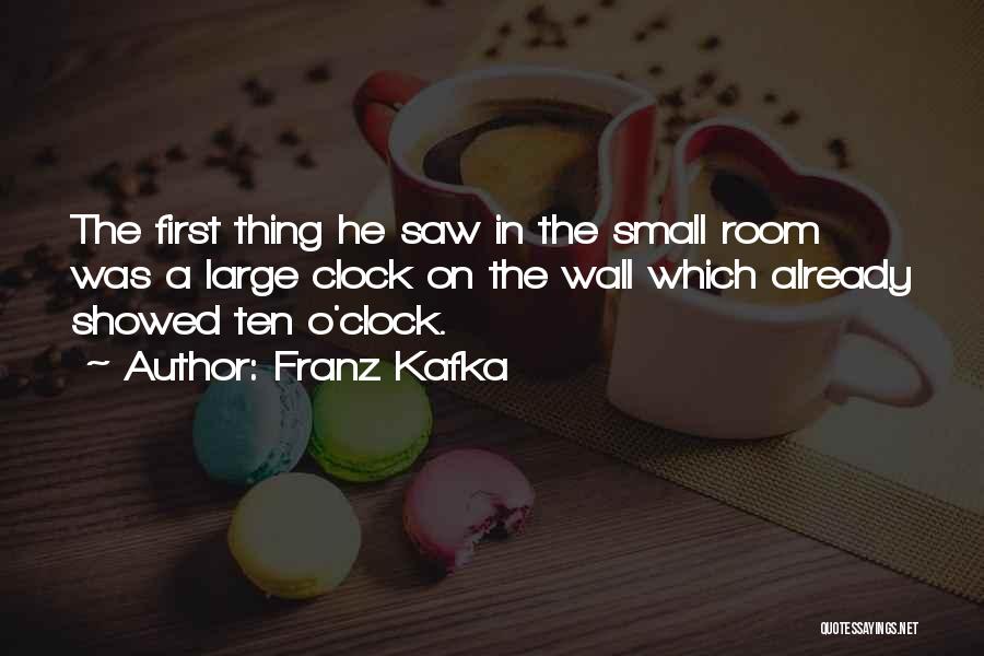 Franz Kafka Quotes: The First Thing He Saw In The Small Room Was A Large Clock On The Wall Which Already Showed Ten