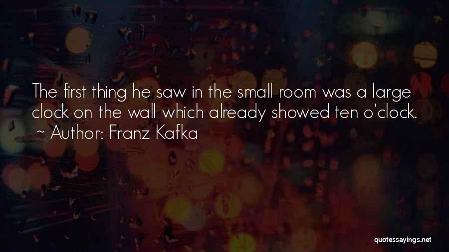 Franz Kafka Quotes: The First Thing He Saw In The Small Room Was A Large Clock On The Wall Which Already Showed Ten