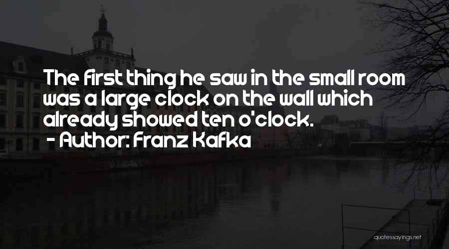 Franz Kafka Quotes: The First Thing He Saw In The Small Room Was A Large Clock On The Wall Which Already Showed Ten