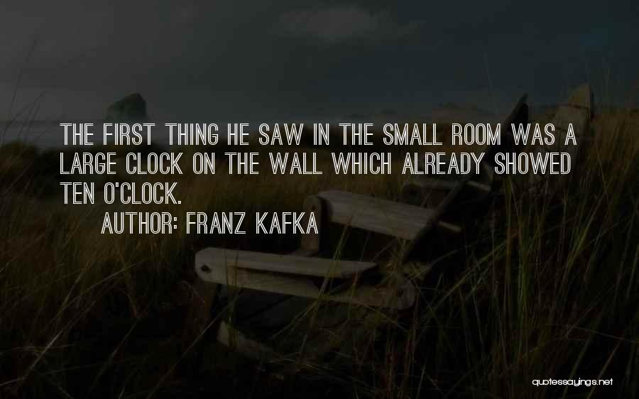 Franz Kafka Quotes: The First Thing He Saw In The Small Room Was A Large Clock On The Wall Which Already Showed Ten