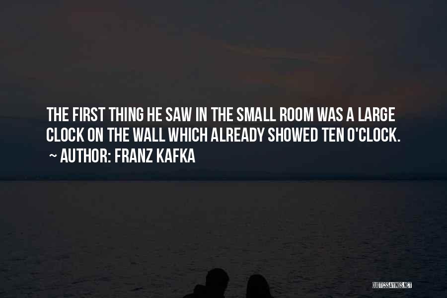 Franz Kafka Quotes: The First Thing He Saw In The Small Room Was A Large Clock On The Wall Which Already Showed Ten