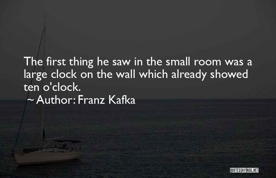 Franz Kafka Quotes: The First Thing He Saw In The Small Room Was A Large Clock On The Wall Which Already Showed Ten