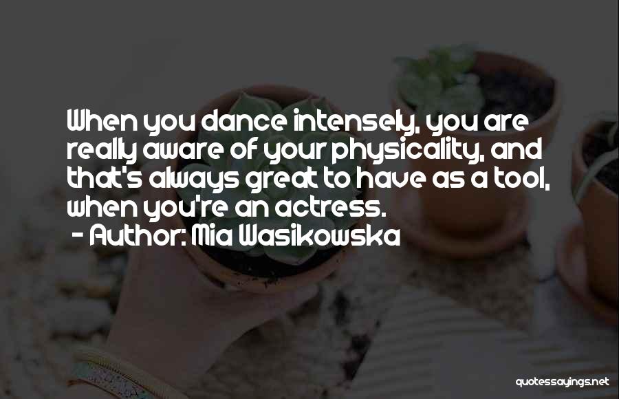 Mia Wasikowska Quotes: When You Dance Intensely, You Are Really Aware Of Your Physicality, And That's Always Great To Have As A Tool,