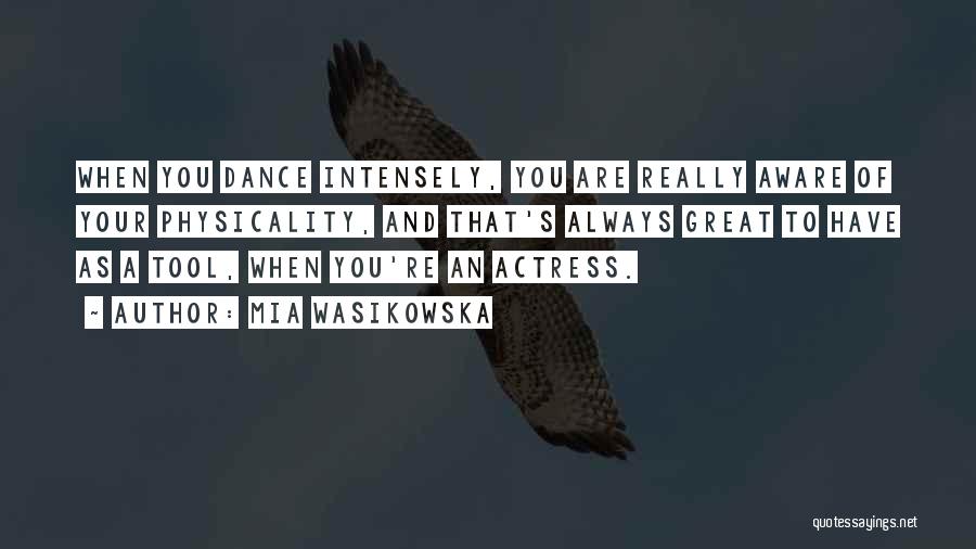 Mia Wasikowska Quotes: When You Dance Intensely, You Are Really Aware Of Your Physicality, And That's Always Great To Have As A Tool,