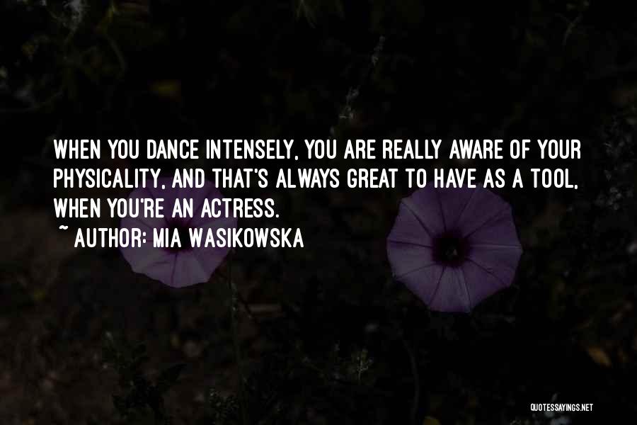 Mia Wasikowska Quotes: When You Dance Intensely, You Are Really Aware Of Your Physicality, And That's Always Great To Have As A Tool,