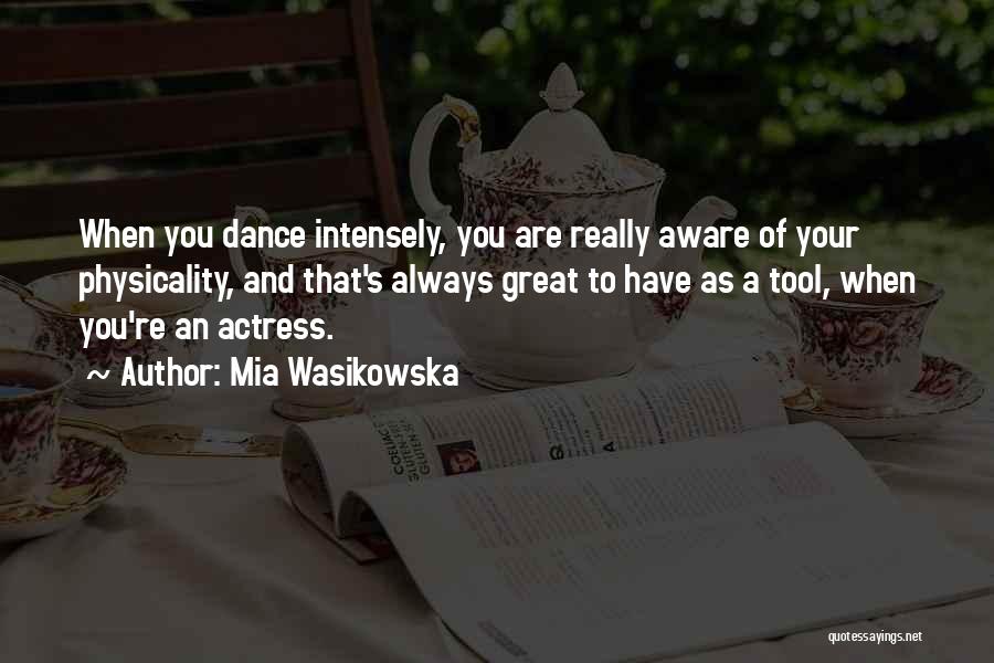 Mia Wasikowska Quotes: When You Dance Intensely, You Are Really Aware Of Your Physicality, And That's Always Great To Have As A Tool,