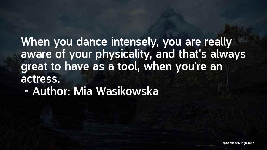 Mia Wasikowska Quotes: When You Dance Intensely, You Are Really Aware Of Your Physicality, And That's Always Great To Have As A Tool,