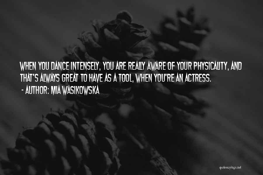 Mia Wasikowska Quotes: When You Dance Intensely, You Are Really Aware Of Your Physicality, And That's Always Great To Have As A Tool,