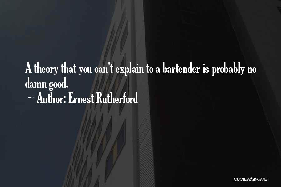 Ernest Rutherford Quotes: A Theory That You Can't Explain To A Bartender Is Probably No Damn Good.