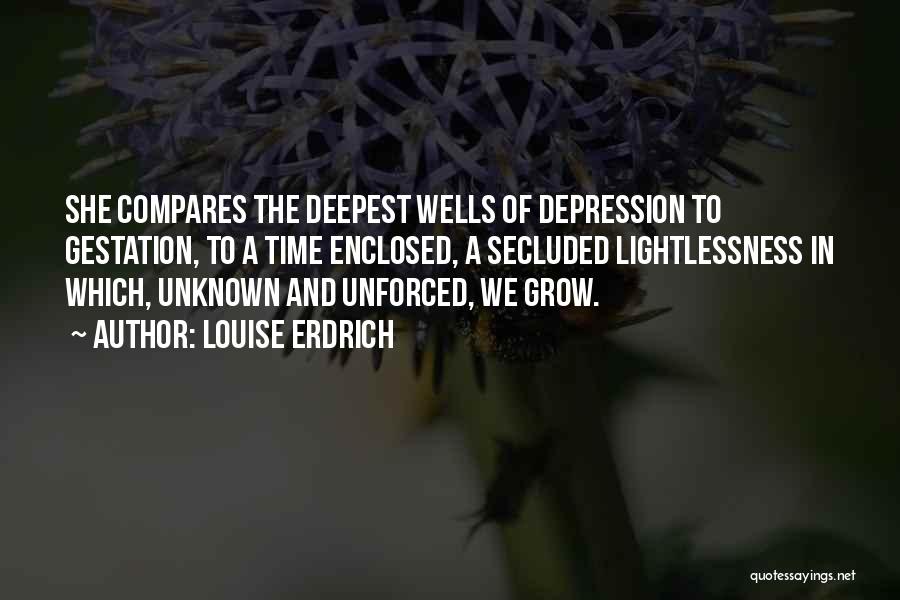 Louise Erdrich Quotes: She Compares The Deepest Wells Of Depression To Gestation, To A Time Enclosed, A Secluded Lightlessness In Which, Unknown And