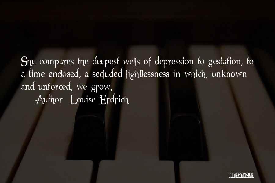 Louise Erdrich Quotes: She Compares The Deepest Wells Of Depression To Gestation, To A Time Enclosed, A Secluded Lightlessness In Which, Unknown And