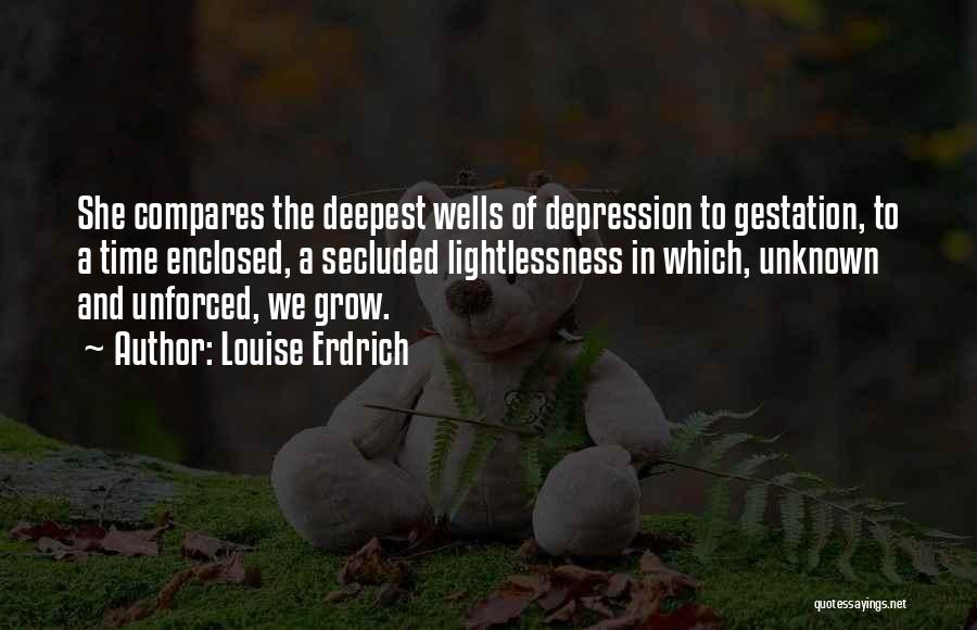Louise Erdrich Quotes: She Compares The Deepest Wells Of Depression To Gestation, To A Time Enclosed, A Secluded Lightlessness In Which, Unknown And