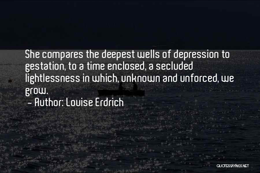Louise Erdrich Quotes: She Compares The Deepest Wells Of Depression To Gestation, To A Time Enclosed, A Secluded Lightlessness In Which, Unknown And